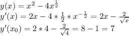 y(x)=x^2-4x^{\frac{1}{2}}\\y'(x)=2x-4*\frac{1}{2}*x^{-\frac{1}{2}} =2x-\frac{2}{\sqrt{x} }\\y'(x_0)=2*4-\frac{2}{\sqrt{4} }= 8 -1=7