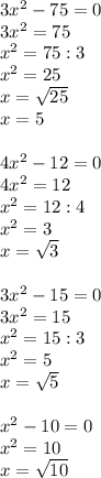 3 x^{2} -75=0 \\ 3 x^{2} =75 \\ x^{2} =75:3 \\ x^{2} =25 \\ x= \sqrt{25} \\ x=5 \\ \\ 4 x^{2} -12=0 \\ 4 x^{2} =12 \\ x^{2} =12:4 \\ x^{2} =3 \\ x= \sqrt{3} \\ \\ 3 x^{2} -15=0 \\ 3 x^{2} =15 \\ x^{2} =15:3 \\ x^{2} =5 \\ x= \sqrt{5} \\ \\ x^{2} -10=0 \\ x^{2} =10 \\ x= \sqrt{10}