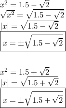 x^2=1.5-\sqrt{2}\\\sqrt{x^2}=\sqrt{1.5-\sqrt{2}}\\|x|=\sqrt{1.5-\sqrt{2}}\\\boxed{x=\pm\sqrt{1.5-\sqrt{2}}}\\\\\\x^2=1.5+\sqrt{2}\\|x|=\sqrt{1.5+\sqrt{2}}\\\boxed{x=\pm \sqrt{1.5+\sqrt{2}}}