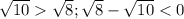 \sqrt{10} \sqrt{8}; \sqrt{8}- \sqrt{10}