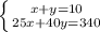 \left \{ {{x+y=10} \atop {25x+40y=340}} \right.