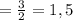 = \frac{3}{2} =1,5