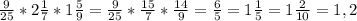 \frac{9}{25} *2 \frac{1}{7} *1 \frac{5}{9} = \frac{9}{25} * \frac{15}{7} * \frac{14}{9}= \frac{6}{5} = 1 \frac{1}{5} =1 \frac{2}{10} =1,2