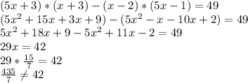 (5x +3)*(x+3)-(x-2)*(5x-1)=49 \\ (5x^{2}+15x+3x+9)-(5x^{2}-x-10x+2)=49 \\ 5x^{2}+18x+9-5x^{2}+11x-2=49 \\ 29x=42 \\ 29* \frac{15}{7} =42 \\ \frac{435}{7} \neq 42