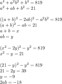 a^4+a^2b^2+b^4=819\\&#10;a^2+ab+b^2=21\\\\ &#10;((a+b)^2-2ab)^2-a^2b^2=819\\&#10;(a+b)^2-ab=21\\&#10;a+b=x\\&#10;ab=y\\\\&#10;(x^2-2y)^2-y^2=819\\&#10;x^2-y=21\\\\ &#10;(21-y)^2-y^2=819\\&#10;21-2y=39\\&#10;y=-9\\&#10;2ab=-18