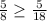 \frac{5}{8} \geq \frac{5}{18}