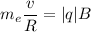 m_{e} \dfrac{v }{R} =|q|B