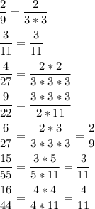 \displaystyle \frac{2}{9}= \frac{2}{3*3}\\ \\ \frac{3}{11}= \frac{3}{11}\\ \\ \frac{4}{27}= \frac{2*2}{3*3*3}\\ \\ \frac{9}{22}= \frac{3*3*3}{2*11}\\ \\ \frac{6}{27}= \frac{2*3}{3*3*3}= \frac{2}{9}\\ \\ \frac{15}{55}= \frac{3*5}{5*11}= \frac{3}{11}\\ \\ \frac{16}{44}= \frac{4*4}{4*11}= \frac{4}{11}