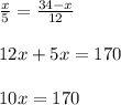 \frac{x}{5}= \frac{34-x}{12} \\ \\ 12x+5x=170 \\ \\ 10x=170