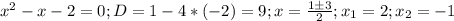 x^{2} -x-2=0; D=1-4*(-2)=9; x= \frac{1б3}{2}; x_1=2; x_2=-1