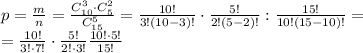 p= \frac{m}{n}= \frac{C_{10}^3\cdot C_5^2}{C_{15}^5} = \frac{10!}{3!(10-3)!}\cdot \frac{5!}{2!(5-2)!} : \frac{15!}{10!(15-10)!}= \\ = \frac{10!}{3!\cdot 7!}\cdot \frac{5!}{2!\cdot 3!} \frac{10!\cdot 5!}{15!}