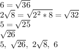 6=\sqrt{36}\\2\sqrt{8}=\sqrt{2^2*8}=\sqrt{32}\\5=\sqrt{25}\\\sqrt{26}\\5,\ \sqrt{26},\ 2\sqrt{8},\ 6