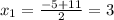 x_{1} = \frac{-5+11}{2} =3