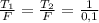 \frac{ T_{1} }{F} = \frac{ T_{2} }{F} = \frac{ 1 }{0,1}