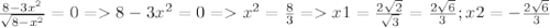 \frac{8-3 x^{2} }{\sqrt{8- x^{2}}}=0 = 8-3 x^{2} =0= x^{2} = \frac{8}{3} = x1= \frac{2 \sqrt{2} }{ \sqrt{3} } = \frac{2 \sqrt{6} }{3} ; x2=- \frac{2 \sqrt{6} }{3}