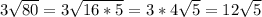 3 \sqrt{80} =3 \sqrt{16*5} =3 *4\sqrt{5} =12 \sqrt{5}