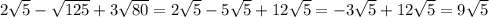 2 \sqrt{5} - \sqrt{125} +3 \sqrt{80} =2 \sqrt{5} -5 \sqrt{5} +12 \sqrt{5}= -3 \sqrt{5}+12 \sqrt{5} =9 \sqrt{5}