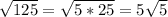 \sqrt{125}= \sqrt{5*25}=5 \sqrt{5}