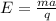 E= \frac{ma}{q}