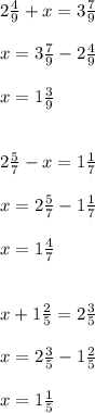 2 \frac{4}{9} +x=3 \frac{7}{9} \\ \\ x=3 \frac{7}{9}-2 \frac{4}{9} \\ \\ x=1 \frac{3}{9} \\ \\ \\ 2\frac{5}{7} -x=1 \frac{1}{7} \\ \\ x=2\frac{5}{7}-1 \frac{1}{7} \\ \\ x=1 \frac{4}{7} \\ \\ \\ x+ 1\frac{2}{5} =2 \frac{3}{5} \\ \\ x=2 \frac{3}{5}-1\frac{2}{5} \\ \\ x=1 \frac{1}{5}