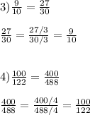 3) \frac{9}{10} = \frac{27}{30} \\ \\ \frac{27}{30} = \frac{27/3}{30/3} = \frac{9}{10} \\ \\ \\ 4) \frac{100}{122} = \frac{400}{488} \\ \\ \frac{400}{488} = \frac{400/4}{488/4} = \frac{100}{122}