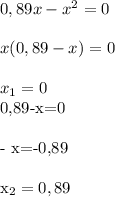 0,89x-x^2=0\\\\&#10;x(0,89-x)=0\\\\&#10;x_1=0&#10;&#10;0,89-x=0\\\\&#10;- x=-0,89\\\\&#10;x_2=0,89&#10;