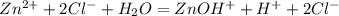 Zn^{2+}+2Cl^-+H_2O=ZnOH^++H^++2Cl^-