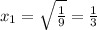 x_{1} = \sqrt{ \frac{1}{9} } = \frac{1}{3}