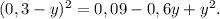 (0,3-y) ^{2} = 0,09 - 0,6y+y^{2} .