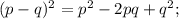 (p-q)^{2} =p^{2} -2pq+q^{2} ;