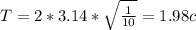 T=2*3.14* \sqrt{ \frac{1}{10} } = 1.98 c