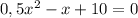 0,5 x^{2}-x+10=0