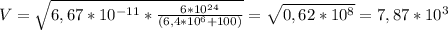 V= \sqrt{6,67* 10^{-11}* \frac{6* 10^{24} }{(6,4* 10^{6}+100 )} } = \sqrt{0,62* 10^{8} }=7,87* 10^{3}