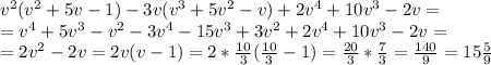 v^2(v^2+5v-1)-3v(v^3+5v^2-v)+2v^4+10v^3-2v=\\=v^4+5v^3-v^2-3v^4-15v^3+3v^2+2v^4+10v^3-2v=\\=2v^2-2v=2v(v-1)=2*\frac{10}{3}(\frac{10}{3}-1)=\frac{20}{3}*\frac{7}{3}=\frac{140}{9}=15\frac{5}{9}