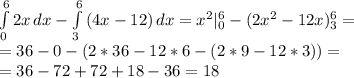 \int\limits^6_0 {2x} \, dx - \int\limits^6_3 {(4x-12)} \, dx = x^{2}|\limits^6_0-(2 x^{2} -12x)\limits^6_3= \\ =36-0-(2*36-12*6-(2*9-12*3))= \\ =36-72+72+18-36=18