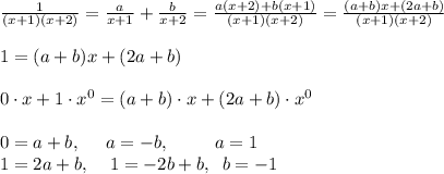 \frac{1}{(x+1)(x+2)}=\frac{a}{x+1}+\frac{b}{x+2}=\frac{a(x+2)+b(x+1)}{(x+1)(x+2)}=\frac{(a+b)x+(2a+b)}{(x+1)(x+2)}\\\\1=(a+b)x+(2a+b)\\\\0\cdot x+1\cdot x^0=(a+b)\cdot x+(2a+b)\cdot x^0\\\\0=a+b,\; \; \; \; \; a=-b,\; \; \; \; \; \; \; \; \; a=1\\1=2a+b,\; \; \; \; 1=-2b+b,\; \; b=-1