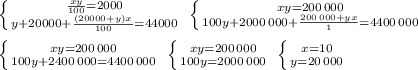 \left \{ {{\frac{xy}{100}=2000} \atop {y+20000+\frac{(20000+y)x}{100}=44000} \right. \; \left \{ {{xy=200\, 000} \atop {100y+2000\, 000+\frac{200\, 000+yx}{1}=4400\, 000} \right. \\\\ \left \{ {{xy=200\, 000} \atop {100y+2400\, 000=4400\, 000}} \right. \; \left \{ {{xy=200\, 000} \atop {100y=2000\, 000}} \right. \; \left \{ {{x=10} \atop {y=20\, 000}} \right.