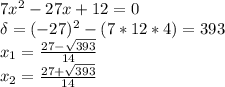 7x^2-27x+12=0 \\ \delta=(-27)^2-(7*12*4)=393 \\ x_1= \frac{27- \sqrt{393} }{14} \\ x_2= \frac{27+ \sqrt{393} }{14}