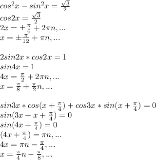 cos^2x-sin^2x= \frac{ \sqrt{3}}{2}\\cos2x= \frac{ \sqrt{3}}{2}\\2x=б \frac{ \pi }{6}+2 \pi n,...\\x=б \frac{ \pi }{12}+ \pi n,...\\\\2sin2x*cos2x=1\\sin4x=1\\4x= \frac{ \pi }{2}+2 \pi n,...\\x= \frac{ \pi }{8}+ \frac{ \pi }{2}n,...\\\\sin3x*cos(x+ \frac{ \pi }{4})+cos3x*sin(x+ \frac{ \pi }{4})=0\\sin(3x+x+ \frac{ \pi }{4})=0\\sin(4x+ \frac{ \pi }{4})=0\\(4x+ \frac{ \pi }{4})= \pi n,...\\4x= \pi n- \frac{ \pi }{4},...\\x= \frac{ \pi }{4}n- \frac{ \pi }{8},...