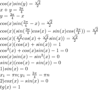 cos(x)sin(y)= \frac{ \sqrt{2} }{2}\\x+y= \frac{3 \pi }{4} \\y=\frac{3 \pi }{4} -x\\cos(x)sin(\frac{3 \pi }{4} -x)= \frac{ \sqrt{2} }{2}\\cos(x)(sin(\frac{3 \pi }{4})cos(x)-sin(x)cos(\frac{3 \pi }{4}))=\frac{ \sqrt{2} }{2}\\cos(x)(\frac{ \sqrt{2} }{2}cos(x)+\frac{ \sqrt{2} }{2}sin(x))=\frac{ \sqrt{2} }{2}\\cos(x)(cos(x)+sin(x))=1\\cos^2(x)+cos(x)sin(x)-1=0\\cos(x)sin(x)-sin^2(x)=0\\sin(x)(cos(x)-sin(x))=0\\1)sin(x)=0\\x_1= \pi n; y_1= \frac{3 \pi }{4}- \pi n\\2)cox(x)-sin(x)=0\\ tg(x)=1