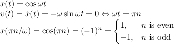 x(t)=\cos\omega t\\&#10;v(t)=\dot x(t)=-\omega\sin\omega t=0\Leftrightarrow \omega t=\pi n\\&#10;x(\pi n/\omega)=\cos(\pi n)=(-1)^n=\begin{cases}1,&n\text{ is even}\\-1,&n\text{ is odd}\end{cases}
