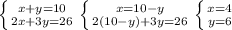 \left \{ {{x+y=10} \atop {2x+3y=26}} \right. \left \{ {{x=10-y} \atop {2(10-y)+3y=26}} \right. \left \{ {{x=4} \atop {y=6}} \right.