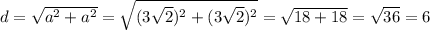 d = \sqrt{ a^{2} + a^{2} } = \sqrt{(3 \sqrt{2}) ^{2} + (3 \sqrt{2}) ^{2}} = \sqrt{18 +18} = \sqrt{36} = 6