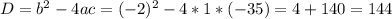 D=b^{2} -4ac=(-2)^2-4*1*(-35)=4+140=144