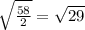 \sqrt{\frac{58}{2} }= \sqrt{29}