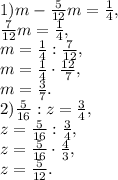 1) m- \frac{5}{12}m= \frac{1}{4}, \\ \frac{7}{12}m= \frac{1}{4}, \\ m= \frac{1}{4}:\frac{7}{12}, \\ m=\frac{1}{4}\cdot \frac{12}{7}, \\ m=\frac{3}{7} .\\ 2) \frac{5}{16}:z= \frac{3}{4} , \\ z= \frac{5}{16}: \frac{3}{4}, \\ z= \frac{5}{16}\cdot \frac{4}{3}, \\z= \frac{5}{12}.