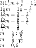 3)1 \frac{1}{9}m+ \frac{5}{6}= 1 \frac{1}{2} \\ 1 \frac{1}{9}m= 1 \frac{1}{2} - \frac{5}{6}\\ \frac{10}{9}m= \frac{3}{2} - \frac{5}{6}\\ \frac{10}{9}m= \frac{9}{6} - \frac{5}{6}\\\frac{10}{9}m= \frac{4}{6} \\ m= \frac{4}{6}: \frac{10}{9} \\ m= \frac{4}{6}\cdot \frac{9}{10} \\ m=0,6