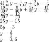4)\frac{8}{15}y - \frac{3}{10}y + \frac{3}{5}y =\frac{1}{2} \\ \frac{16}{30}y - \frac{9}{30}y + \frac{18}{30}y =\frac{15}{30} \\ \frac{25}{30}y =\frac{15}{30} \\ 25y=15 \\ 5y=3 \\ y= \frac{3}{5} \\ y=0,6