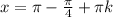 x= \pi - \frac{ \pi }{4}+ \pi k