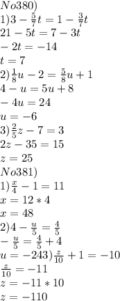 No 380) \\ 1)3- \frac{5}{7} t=1- \frac{3}{7} t \\ 21-5t=7-3t \\ -2t=-14 \\ t=7 \\ 2) \frac{1}{8} u-2= \frac{5}{8} u+1 \\ 4-u=5u+8 \\ -4u=24 \\ u=-6 \\ 3) \frac{2}{5} z-7=3 \\ 2z-35=15 \\ z=25 \\ No381) \\ 1) \frac{x}{4} -1=11 \\ x=12*4 \\ x=48 \\ 2) 4- \frac{u}{5} = \frac{4}{5} \\ - \frac{u}{5}= \frac{4}{5} +4 \\ u=-24 3) \frac{z}{10} +1=-10 \\ \frac{z}{10} =-11 \\ z=-11*10 \\ z=-110